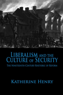 Liberalism and the Culture of Security : The Nineteenth-Century Rhetoric of Reform