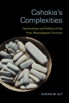 Cahokia's Complexities : Ceremonies and Politics of the First Mississippian Farmers, Hardback Book Cahokia's Complexities : Ceremonies and Politics of the First Mississippian Farmers, Hardback Book