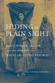 Hiding in Plain Sight : Black Women, the Law, and the Making of a White Argentine Republic, Hardback Book Hiding in Plain Sight : Black Women, the Law, and the Making of a White Argentine Republic, Hardback Book