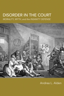 Disorder in the Court : Morality, Myth, and the Insanity Defense, Paperback / softback Book Disorder in the Court : Morality, Myth, and the Insanity Defense, Paperback / softback Book