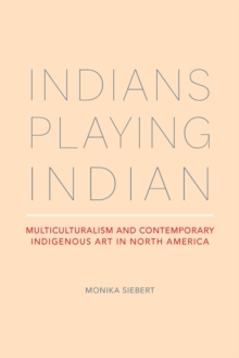 Indians Playing Indian : Multiculturalism and Contemporary Indigenous Art in North America