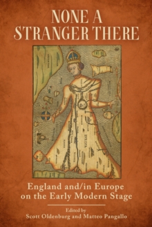 None a Stranger There : England and/in Europe on the Early Modern Stage