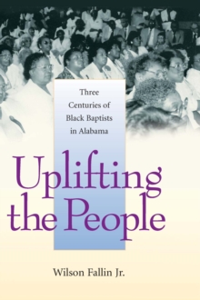 Uplifting the People : Three Centuries of Black Baptists in Alabama