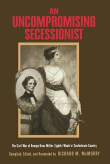 An Uncompromising Secessionist : The Civil War of George Knox Miller, Eighth (Wade's) Confederate Cavalry