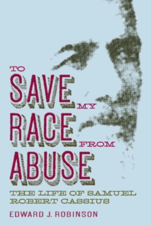 To Save My Race from Abuse : The Life of Samuel Robert Cassius