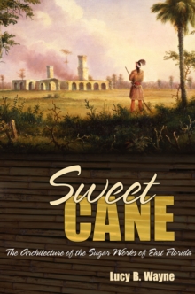 Sweet Cane : The Architecture of the Sugar Works of East Florida