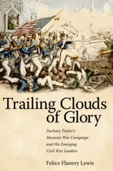 Trailing Clouds of Glory : Zachary Taylor's Mexican War Campaign and His Emerging Civil War Leaders