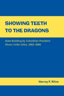 Showing Teeth to the Dragons : State-building by Colombian President Alvaro Uribe Velez, 2002-2006