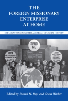 The Foreign Missionary Enterprise at Home : Explorations in North American Cultural History