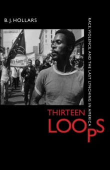 Thirteen Loops : Race, Violence, and the Last Lynching in America