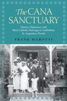 The Cana Sanctuary : History, Diplomacy, and Black Catholic Marriage in Antebellum St. Augustine, Florida