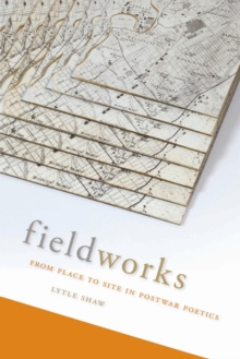 Fieldworks : From Place to Site in Postwar Poetics