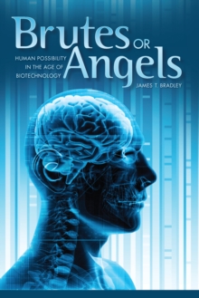 Brutes or Angels : Human Possibility in the Age of Biotechnology