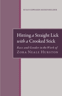 Hitting A Straight Lick with a Crooked Stick : Race and Gender in the Work of Zora Neale Hurston