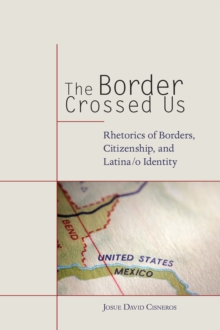 The Border Crossed Us : Rhetorics of Borders, Citizenship, and Latina/o Identity