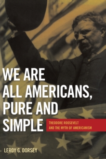 We Are All Americans, Pure and Simple : Theodore Roosevelt and the Myth of Americanism