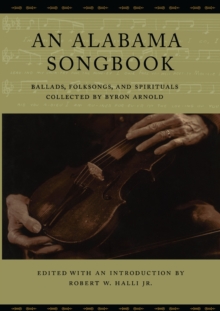 An Alabama Songbook : Ballads, Folksongs, and Spirituals Collected by Byron Arnold