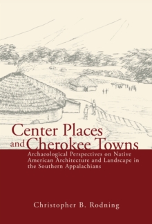 Center Places and Cherokee Towns : Archaeological Perspectives on Native American Architecture and Landscape in the Southern Appalachians