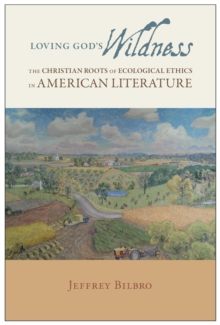 Loving God's Wildness : The Christian Roots of Ecological Ethics in American Literature