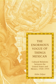 The Enormous Vogue of Things Mexican : Cultural Relations between the United States and Mexico, 1920-1935