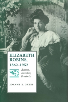 Elizabeth Robins, 1862-1952 : Actress, Novelist, Feminist