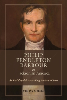 Philip Pendleton Barbour in Jacksonian America : An Old Republican in King Andrew's Court