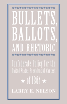 Bullets, Ballots, and Rhetoric : Confederate States Policy for the United States Presidential Contest