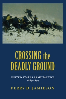 Crossing the Deadly Ground : United States Army Tactics, 1865-1899