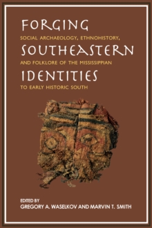 Forging Southeastern Identities : Social Archaeology, Ethnohistory, and Folklore of the Mississippian to Early Historic South