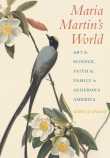 Maria Martin's World : Art and Science, Faith and Family in Audubon's America