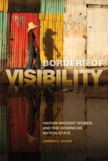 Borders of Visibility : Haitian Migrant Women and the Dominican Nation-State