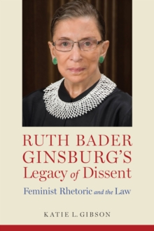 Ruth Bader Ginsburg's Legacy of Dissent : Feminist Rhetoric and the Law