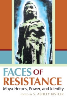 Faces of Resistance : Maya Heroes, Power, and Identity