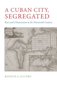 A Cuban City, Segregated : Race and Urbanization in the Nineteenth Century