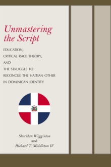 Unmastering the Script : Education, Critical Race Theory, and the Struggle to Reconcile the Haitian Other in Dominican Identity