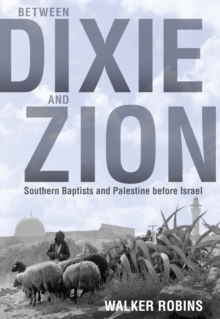 Between Dixie and Zion : Southern Baptists and Palestine before Israel