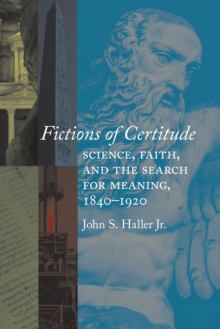 Fictions of Certitude : Science, Faith, and the Search for Meaning, 1840-1920