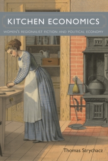 Kitchen Economics : Women's Regionalist Fiction and Political Economy