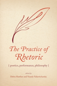 The Practice of Rhetoric : Poetics, Performance, Philosophy