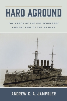 Hard Aground : The Wreck of the USS Tennessee and the Rise of the US Navy