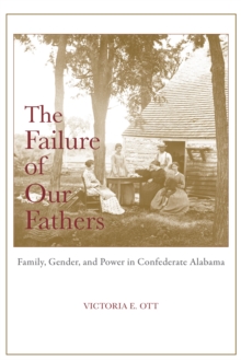 The Failure of Our Fathers : Family, Gender, and Power in Confederate Alabama