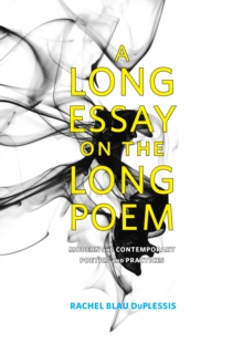 A Long Essay on the Long Poem : Modern and Contemporary Poetics and Practices