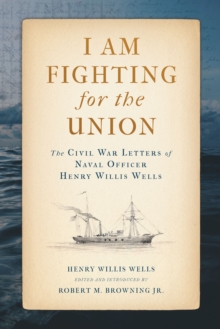 I Am Fighting for the Union : The Civil War Letters of Naval Officer Henry Willis Wells