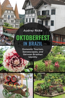 Oktoberfest in Brazil : Domestic Tourism, Sensescapes, and German Brazilian Identity