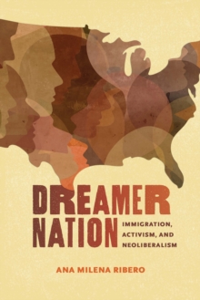 Dreamer Nation : Immigration, Activism, and Neoliberalism