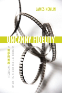 Uncanny Fidelity : Recognizing Shakespeare in Twenty-First-Century Film and Television