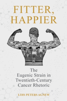 Fitter, Happier : The Eugenic Strain in Twentieth-Century Cancer Rhetoric