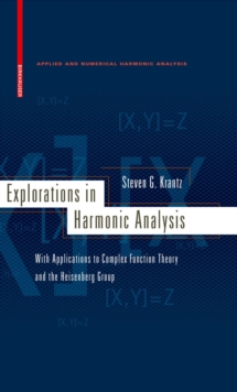 Explorations in Harmonic Analysis : With Applications to Complex Function Theory and the Heisenberg Group