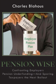 Pension Wise : Confronting Employer Pension Underfunding-And Sparing Taxpayers the Next Bailout