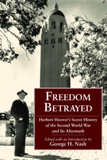 Freedom Betrayed : Herbert Hoover's Secret History of the Second World War and Its Aftermath